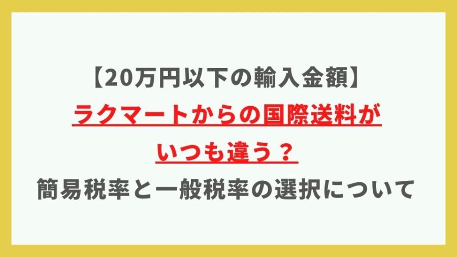 【20万円以下の輸入金額】ラクマートからの国際送料がいつも違う？簡易税率と一般税率の選択について